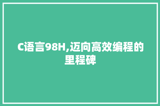 C语言98H,迈向高效编程的里程碑