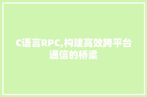 C语言RPC,构建高效跨平台通信的桥梁 头条优化