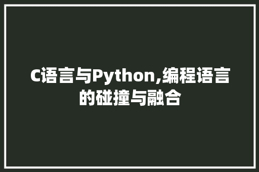 C语言与Python,编程语言的碰撞与融合