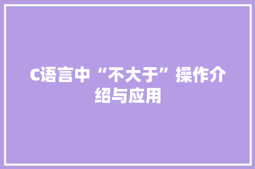 C语言中“不大于”操作介绍与应用