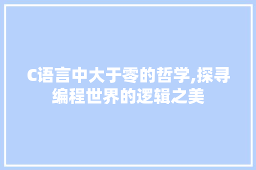 C语言中大于零的哲学,探寻编程世界的逻辑之美