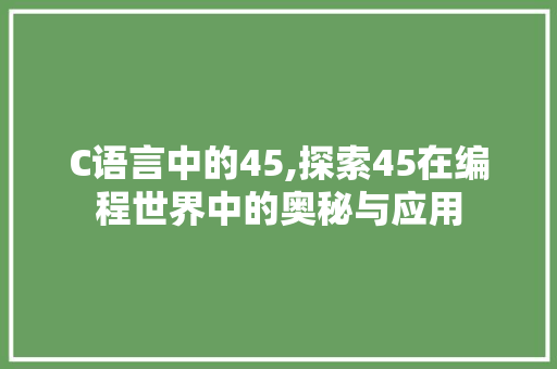 C语言中的45,探索45在编程世界中的奥秘与应用