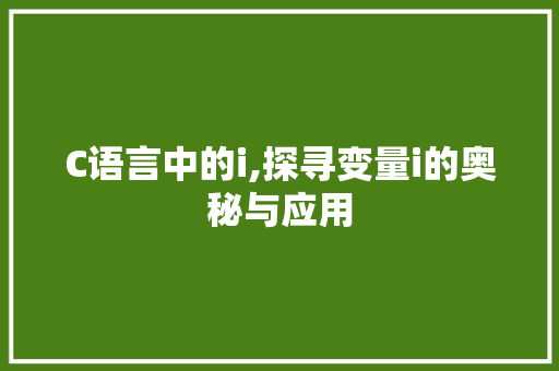 C语言中的i,探寻变量i的奥秘与应用