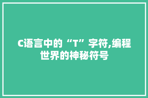 C语言中的“T”字符,编程世界的神秘符号 小程序开发
