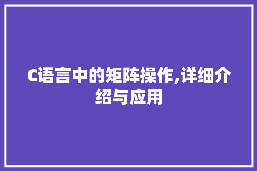 C语言中的矩阵操作,详细介绍与应用
