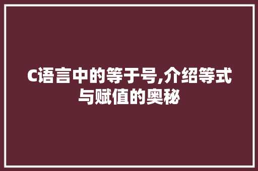 C语言中的等于号,介绍等式与赋值的奥秘