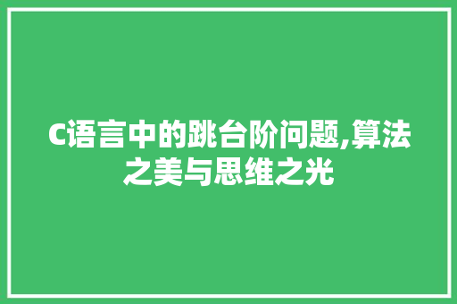 C语言中的跳台阶问题,算法之美与思维之光