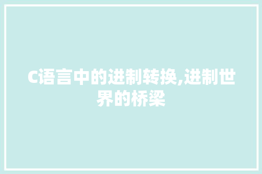 C语言中的进制转换,进制世界的桥梁