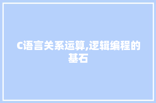 C语言关系运算,逻辑编程的基石