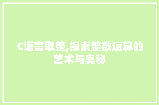 C语言取整,探索整数运算的艺术与奥秘
