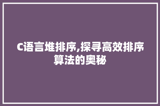 C语言堆排序,探寻高效排序算法的奥秘