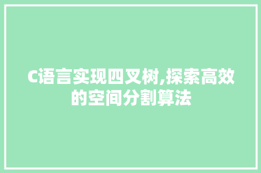 C语言实现四叉树,探索高效的空间分割算法
