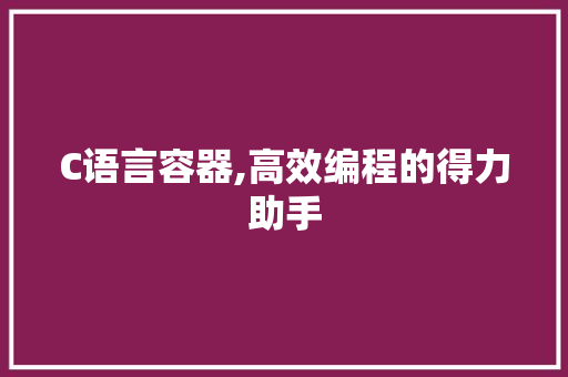 C语言容器,高效编程的得力助手