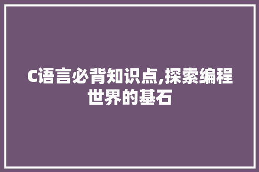 C语言必背知识点,探索编程世界的基石