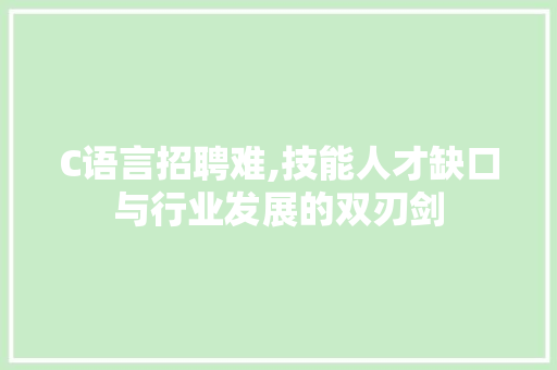 C语言招聘难,技能人才缺口与行业发展的双刃剑