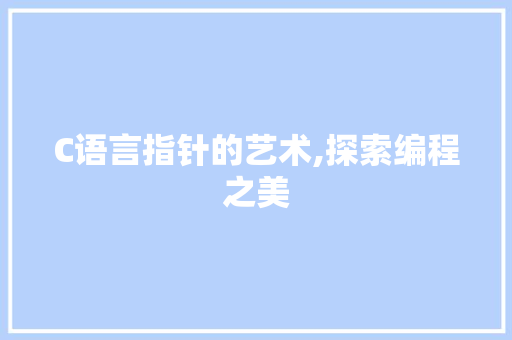 C语言指针的艺术,探索编程之美 小程序开发