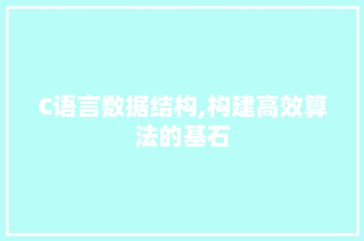 C语言数据结构,构建高效算法的基石