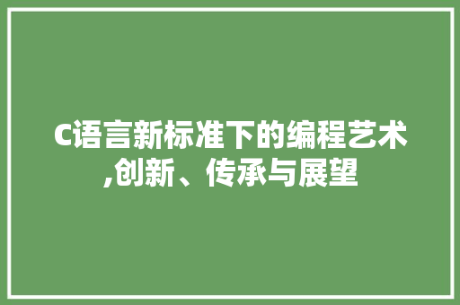C语言新标准下的编程艺术,创新、传承与展望