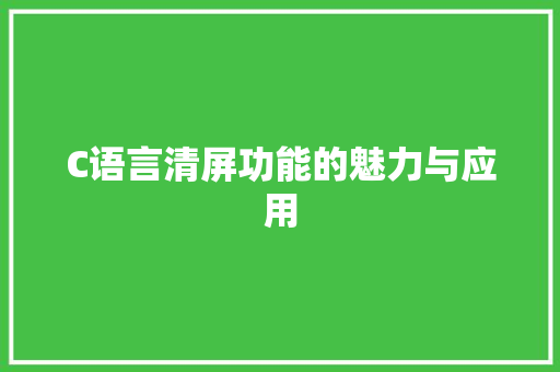 C语言清屏功能的魅力与应用