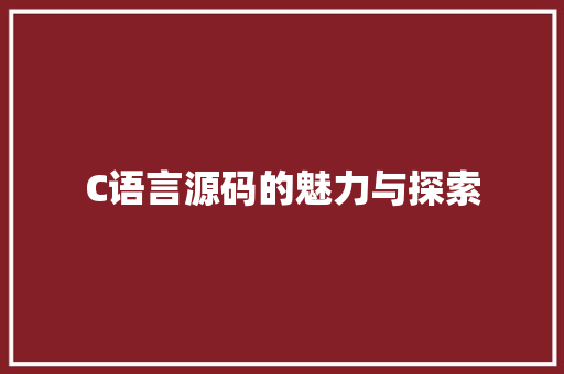 C语言源码的魅力与探索 搜狗优化