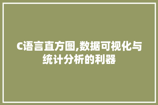 C语言直方图,数据可视化与统计分析的利器