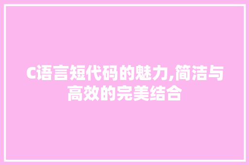 C语言短代码的魅力,简洁与高效的完美结合