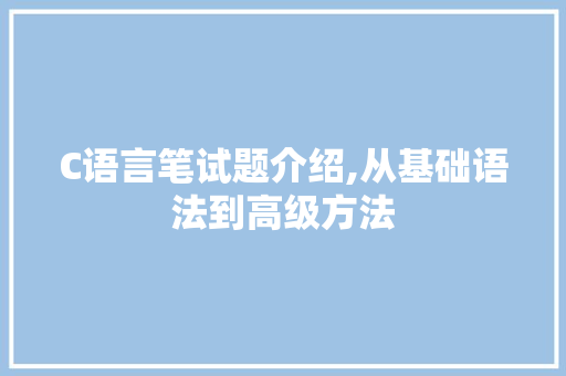 C语言笔试题介绍,从基础语法到高级方法