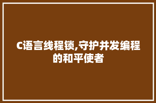 C语言线程锁,守护并发编程的和平使者