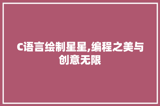 C语言绘制星星,编程之美与创意无限 英文谷歌算法