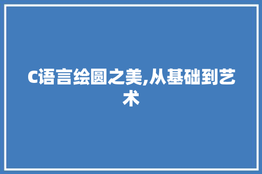 C语言绘圆之美,从基础到艺术 搜狗优化