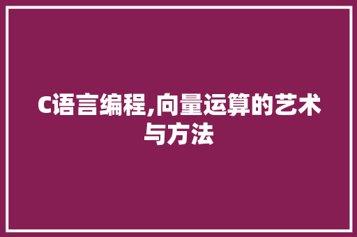 C语言编程,向量运算的艺术与方法
