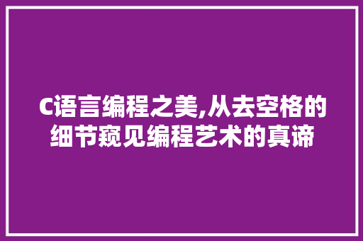C语言编程之美,从去空格的细节窥见编程艺术的真谛