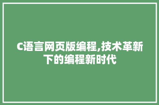 C语言网页版编程,技术革新下的编程新时代