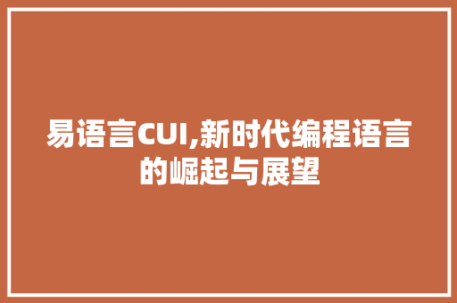 易语言CUI,新时代编程语言的崛起与展望 AI技术学习