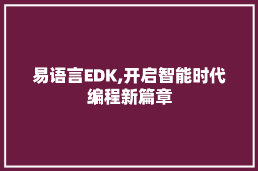 易语言EDK,开启智能时代编程新篇章