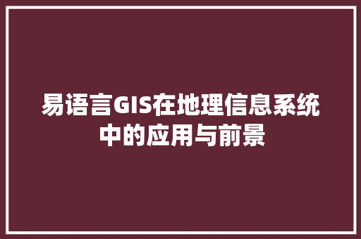 易语言GIS在地理信息系统中的应用与前景 英文谷歌算法