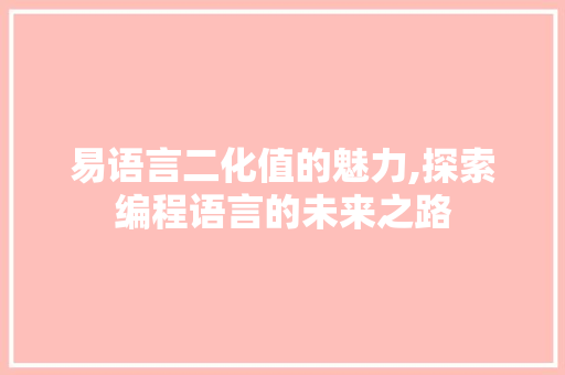 易语言二化值的魅力,探索编程语言的未来之路