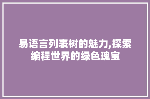 易语言列表树的魅力,探索编程世界的绿色瑰宝