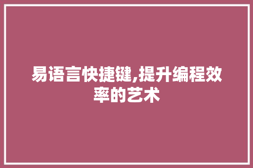 易语言快捷键,提升编程效率的艺术
