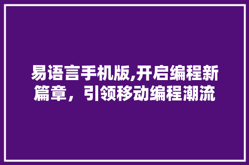 易语言手机版,开启编程新篇章，引领移动编程潮流 seo技术