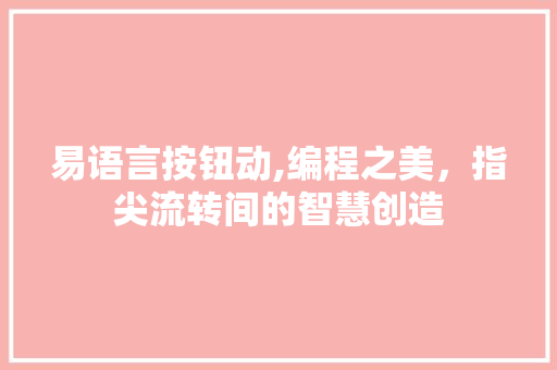 易语言按钮动,编程之美，指尖流转间的智慧创造