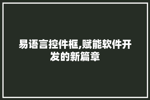 易语言控件框,赋能软件开发的新篇章