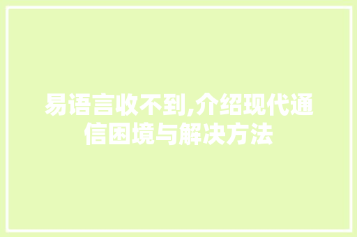 易语言收不到,介绍现代通信困境与解决方法