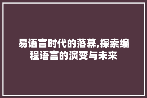 易语言时代的落幕,探索编程语言的演变与未来 英文谷歌算法