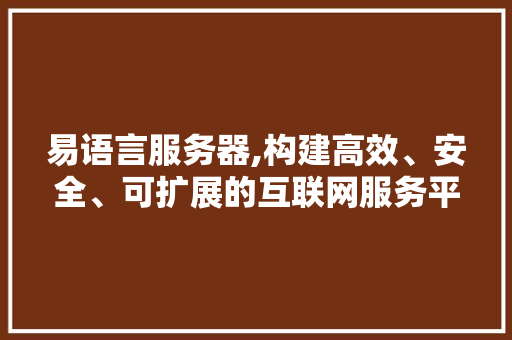 易语言服务器,构建高效、安全、可扩展的互联网服务平台 搜狗优化