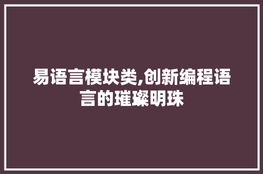 易语言模块类,创新编程语言的璀璨明珠