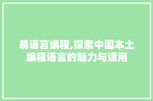 易语言编程,探索中国本土编程语言的魅力与适用