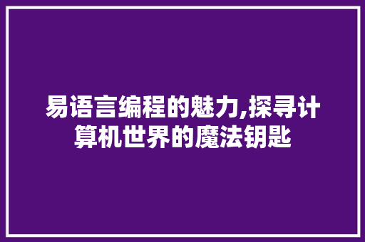 易语言编程的魅力,探寻计算机世界的魔法钥匙