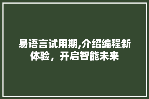 易语言试用期,介绍编程新体验，开启智能未来 搜狗优化