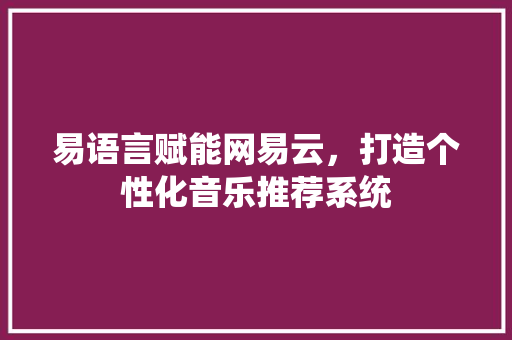 易语言赋能网易云，打造个性化音乐推荐系统